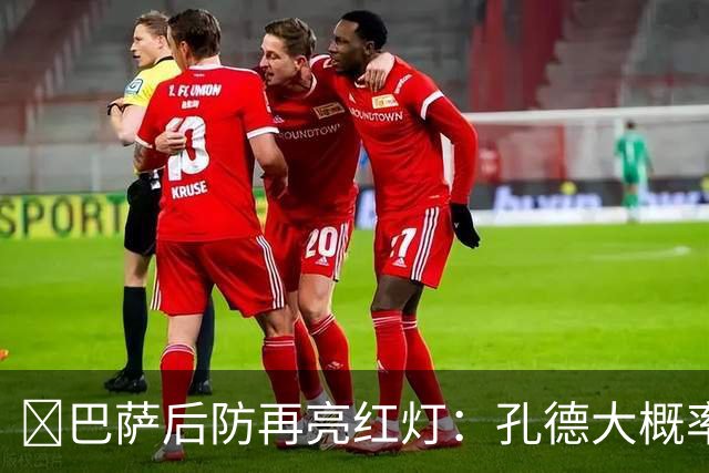 ​巴萨后防再亮红灯：孔德大概率缺席，弗利克被迫启用青训