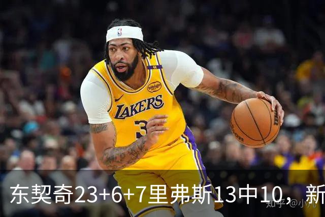 东契奇23+6+7里弗斯13中10，新鲨鱼比肩浓眉哥，湖人轻取快船