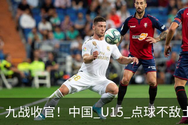 九战收官！中国 U15 点球不敌土耳其，本届最终排名第 50 位
