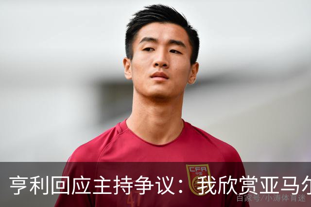 亨利回应主持争议：我欣赏亚马尔怎会打压他？纠正发音是一起玩梗