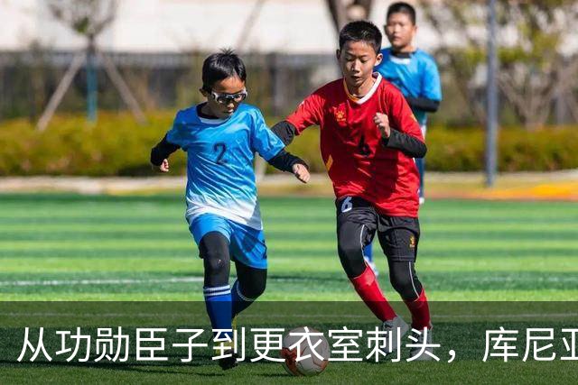 从功勋臣子到更衣室刺头，库尼亚与卡里克的决裂之路