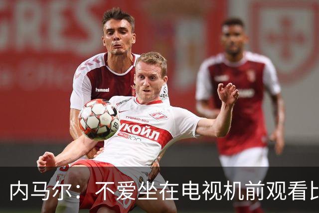 内马尔：不爱坐在电视机前观看比赛；退役后打算彻底休息一年
