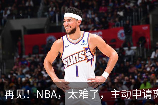再见！NBA，太难了，主动申请离队，才22岁的超级天才啊