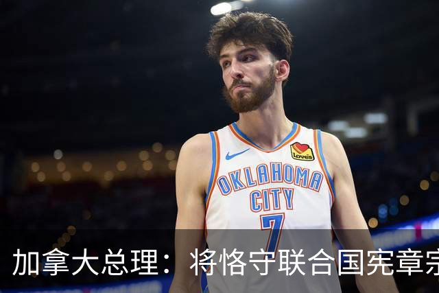 加拿大总理：将恪守联合国宪章宗旨和原则