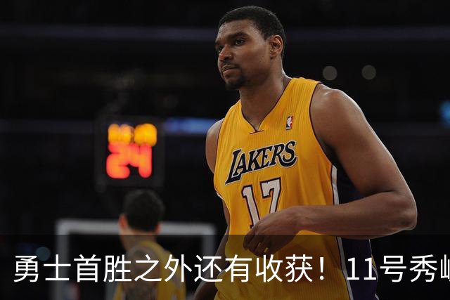 勇士首胜之外还有收获！11号秀崛起，2特质被看好，可帮球队解套