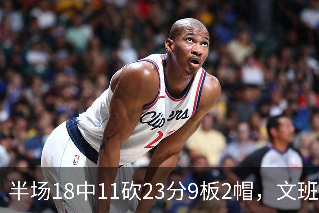 半场18中11砍23分9板2帽，文班亚马把禁区变成禁飞区
