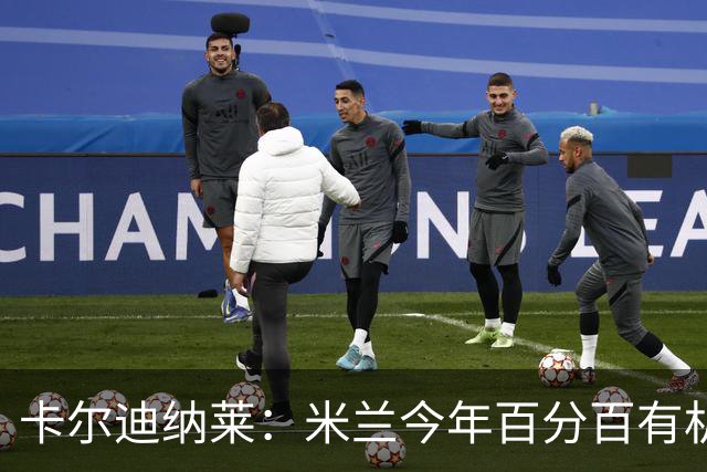 卡尔迪纳莱：米兰今年百分百有机会赢得意甲冠军