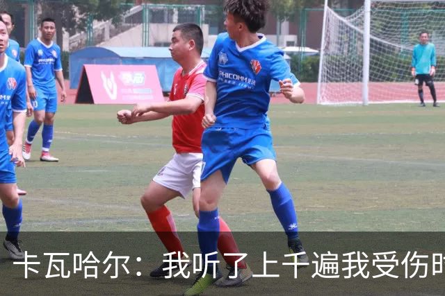 卡瓦哈尔：我听了上千遍我受伤时的惨叫，自己也说不清为什么