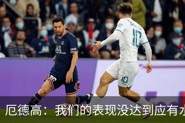 厄德高：我们的表现没达到应有水准，要争取在周末及时反弹