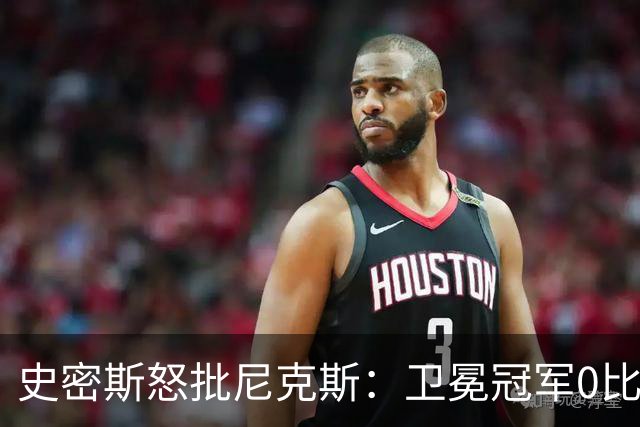 史密斯怒批尼克斯：卫冕冠军0比3开局，别再胡闹了