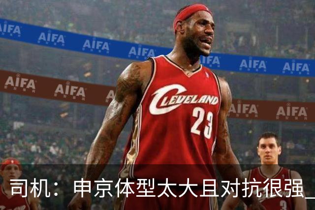 司机：申京体型太大且对抗很强 马刺让他太轻易就运到了篮下