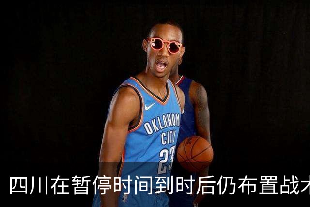 四川在暂停时间到时后仍布置战术，随后领先技犯
