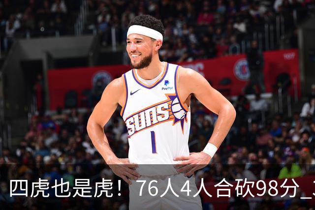 四虎也是虎！76人4人合砍98分 3人26+大帝三双VJ两双