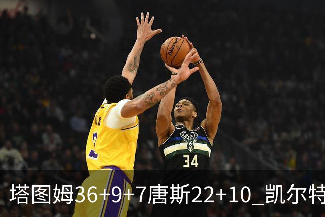 塔图姆36+9+7唐斯22+10 凯尔特人送尼克斯两连败