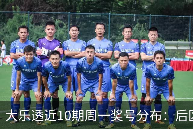 大乐透近10期周一奖号分布：后区小大连开4周