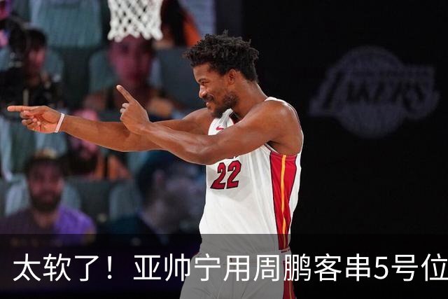 太软了！亚帅宁用周鹏客串5号位也不用他，球迷：杜锋骂你一点不冤