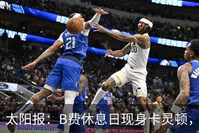 太阳报：B费休息日现身卡灵顿，大概只是恢复计划的一部分