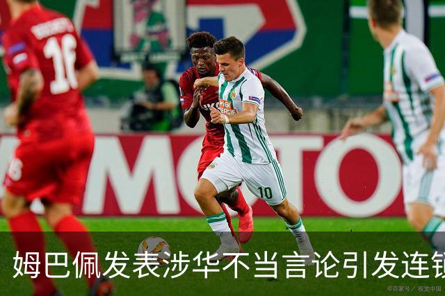 姆巴佩发表涉华不当言论引发连锁反应 多家国内品牌宣布终止合作