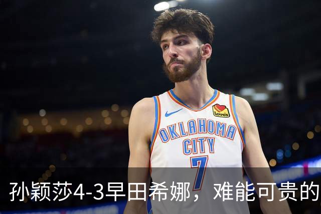 孙颖莎4-3早田希娜，难能可贵的不是22连胜对手进四强，而是赛后的高情商发言