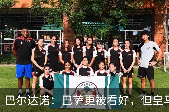 巴尔达诺：巴萨更被看好，但皇马任何地方都能赢球