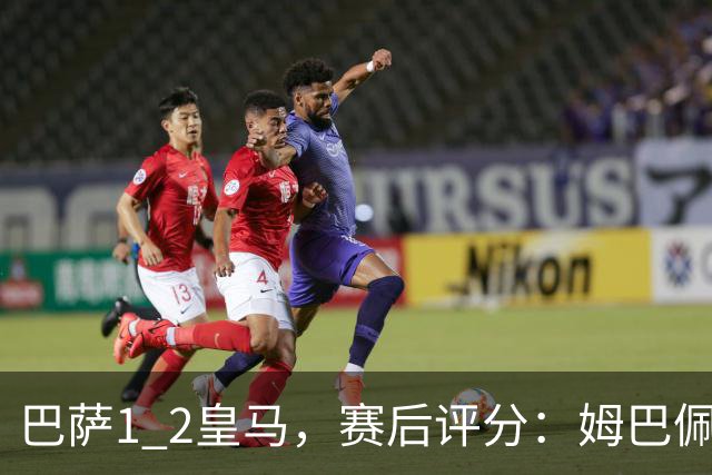 巴萨1 2皇马，赛后评分：姆巴佩全场最佳 穆里尼奥妙手换人