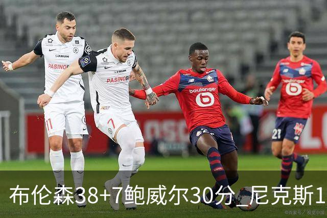 布伦森38+7鲍威尔30分 尼克斯19分逆转公牛