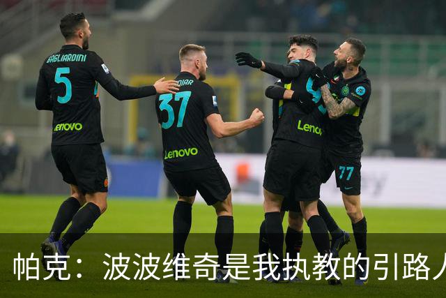 帕克：波波维奇是我执教的引路人 他会要求我做教练比他做得更好