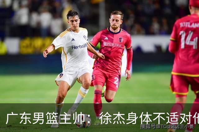 广东男篮主帅：徐杰身体不适对他进行保护 球队很需要他参与轮转