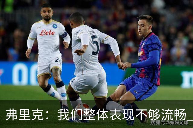 弗里克：我们整体表现不够流畅 关键时刻出现严重的注意力不集中
