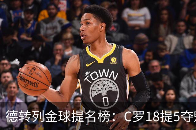 德转列金球提名榜：C罗18提5夺魁，梅西17提8问鼎，马尔蒂尼13提