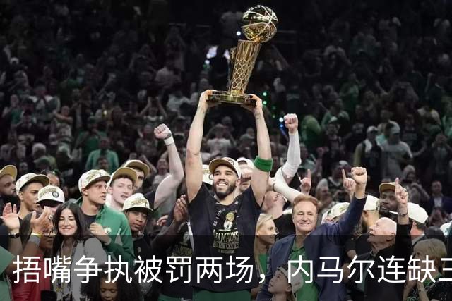 捂嘴争执被罚两场，内马尔连缺三战近一个月