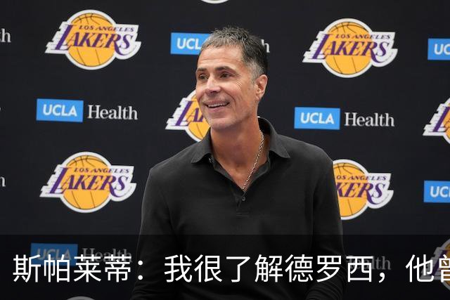 斯帕莱蒂：我很了解德罗西，他曾是我在球场上的“武装右臂”