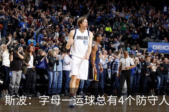 斯波：字母一运球总有4个防守人围过来 我们获得了更好的三分机会