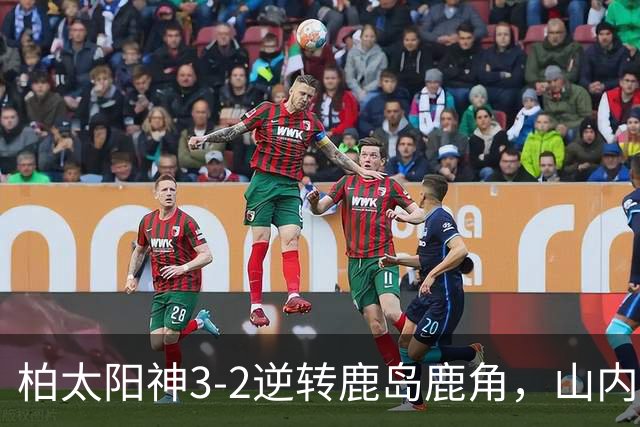 柏太阳神3-2逆转鹿岛鹿角，山内日向汰双响，早川友基超巨失误