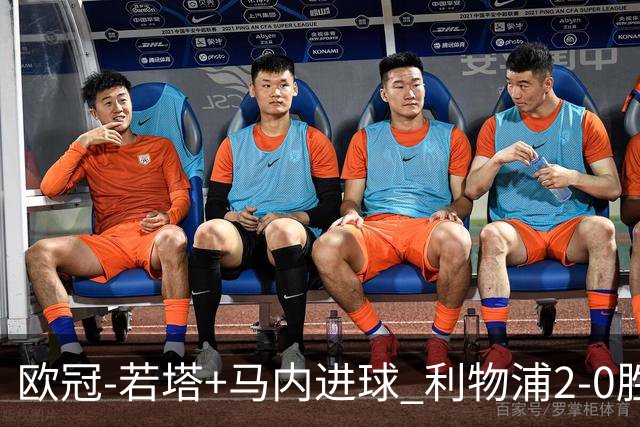 欧冠-若塔+马内进球 利物浦2-0胜10人马竞锁头名