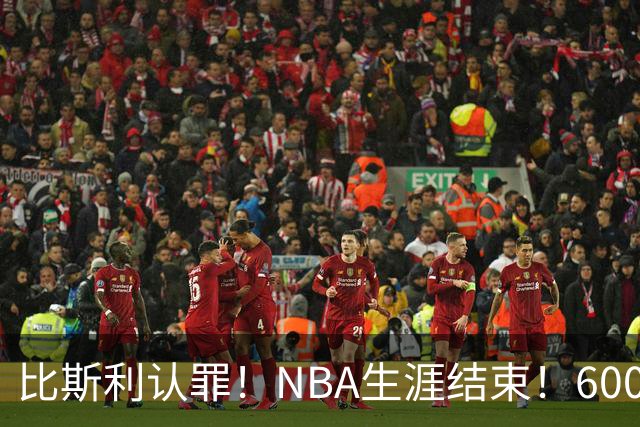 比斯利认罪！NBA生涯结束！6000万美元挥霍一空