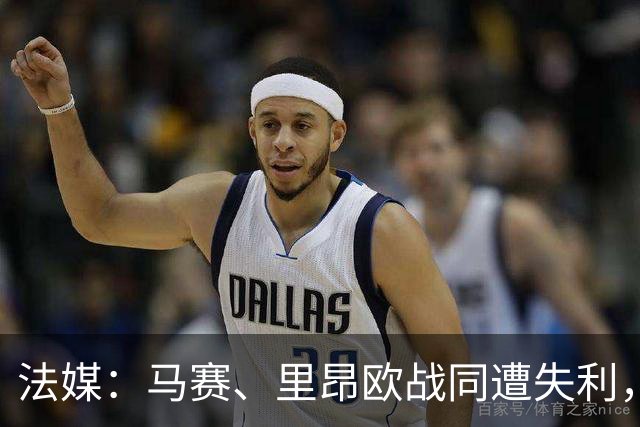 法媒：马赛、里昂欧战同遭失利，轮换受质疑