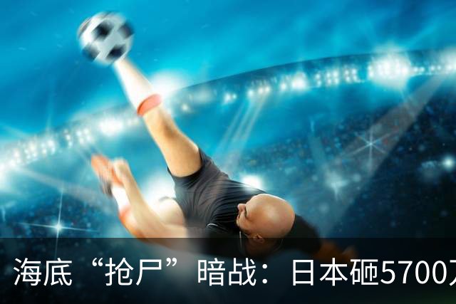 海底“抢尸”暗战：日本砸5700万捞残骸，美国为何也睡不着觉？