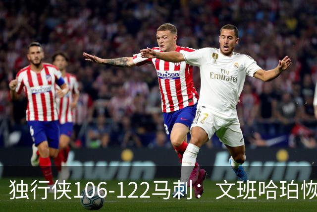 独行侠106-122马刺：文班哈珀恢复状态取胜，达拉斯人希望渺茫