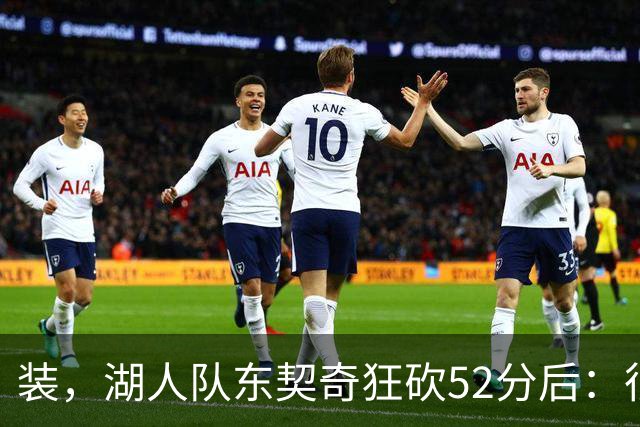 装，湖人队东契奇狂砍52分后：很久没打篮球，我还在努力找回状态