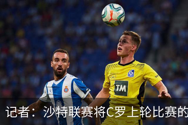 记者：沙特联赛将C罗上轮比赛的争议球记为他的进球而非乌龙球