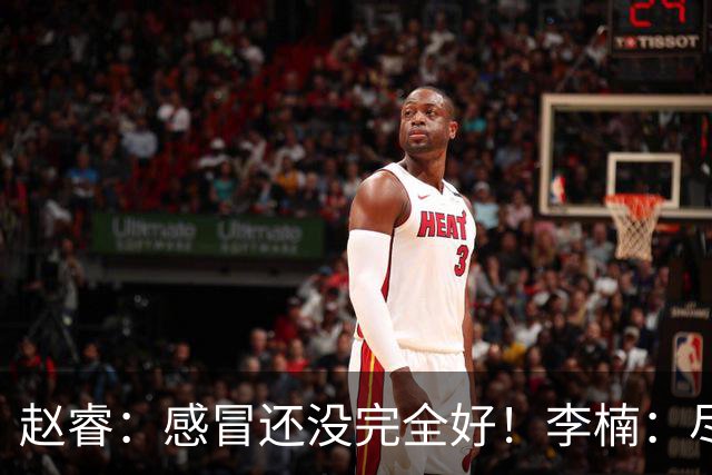 赵睿：感冒还没完全好！李楠：尽量让球员健康出战