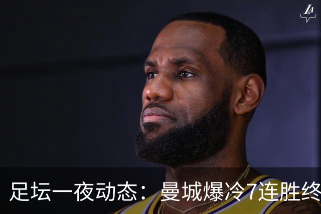 足坛一夜动态：曼城爆冷7连胜终结，阿森纳双喜临门，热刺攻陷蓝桥