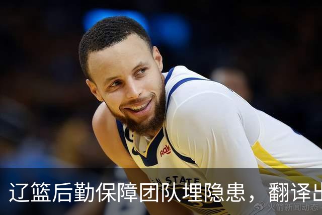 辽篮后勤保障团队埋隐患，翻译出错，赵继伟受伤，团队需重新磨合