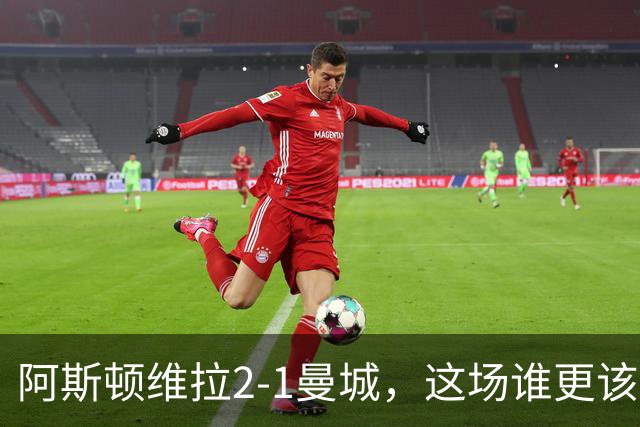 阿斯顿维拉2-1曼城，这场谁更该反思？