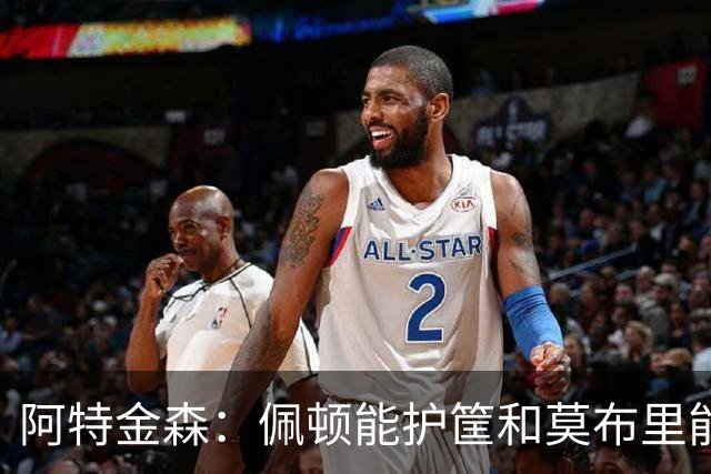 阿特金森：佩顿能护筐&莫布里能换防&哈登能防中锋 防守选择很多
