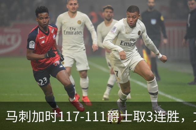 马刺加时117-111爵士取3连胜，文班亚马36+14+5，乔治空砍31分