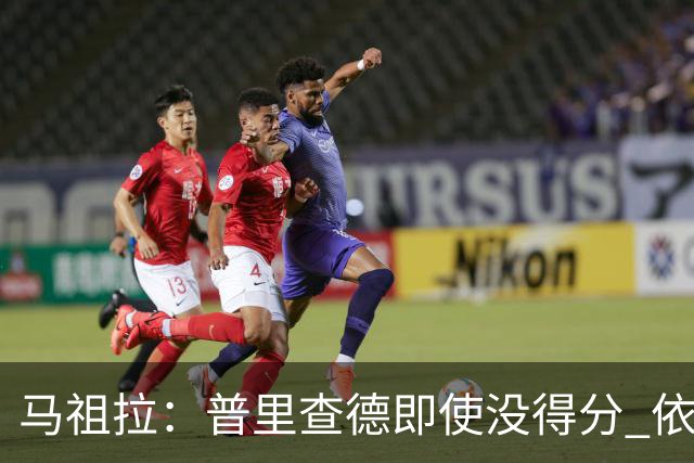 马祖拉：普里查德即使没得分 依然能对胜利产生重大影响
