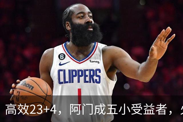高效23+4，阿门成五小受益者，火箭队双向合同中锋7+5，可与卡佩拉竞争