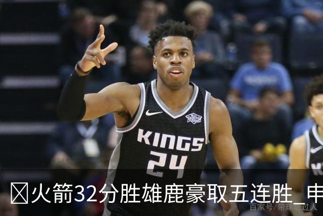 🏀火箭32分胜雄鹿豪取五连胜 申京缺阵 阿门23分 范弗利特24+6